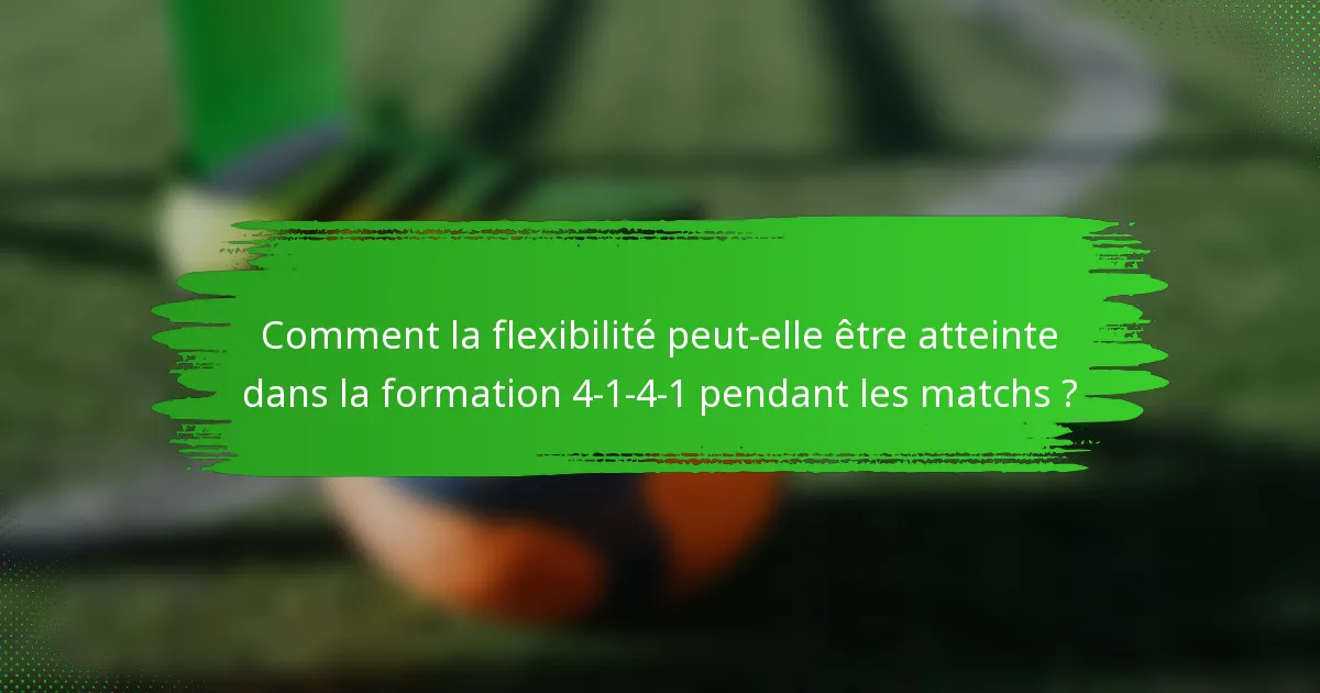 Comment la flexibilité peut-elle être atteinte dans la formation 4-1-4-1 pendant les matchs ?