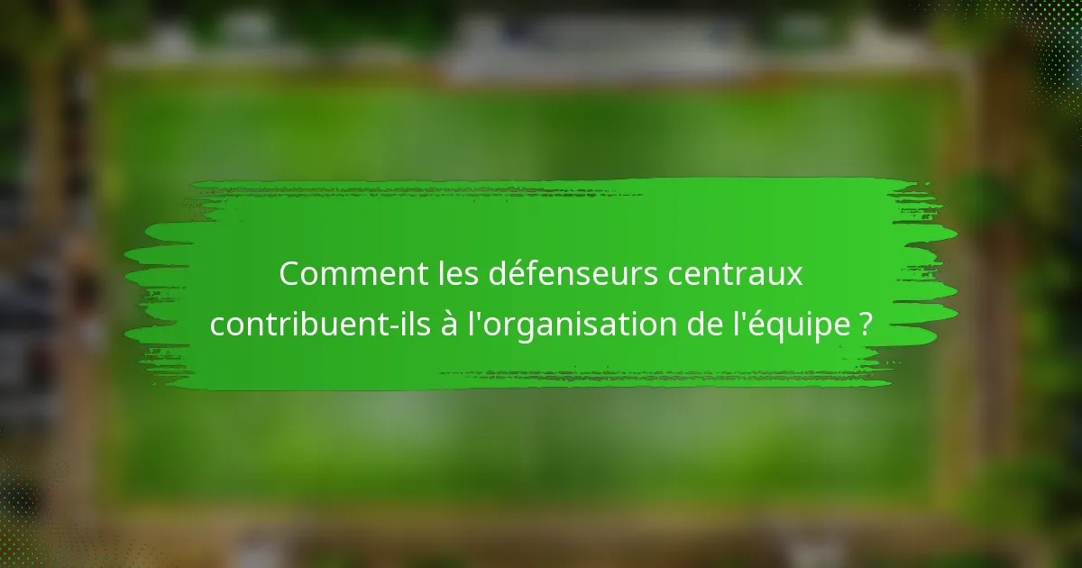 Comment les défenseurs centraux contribuent-ils à l'organisation de l'équipe ?