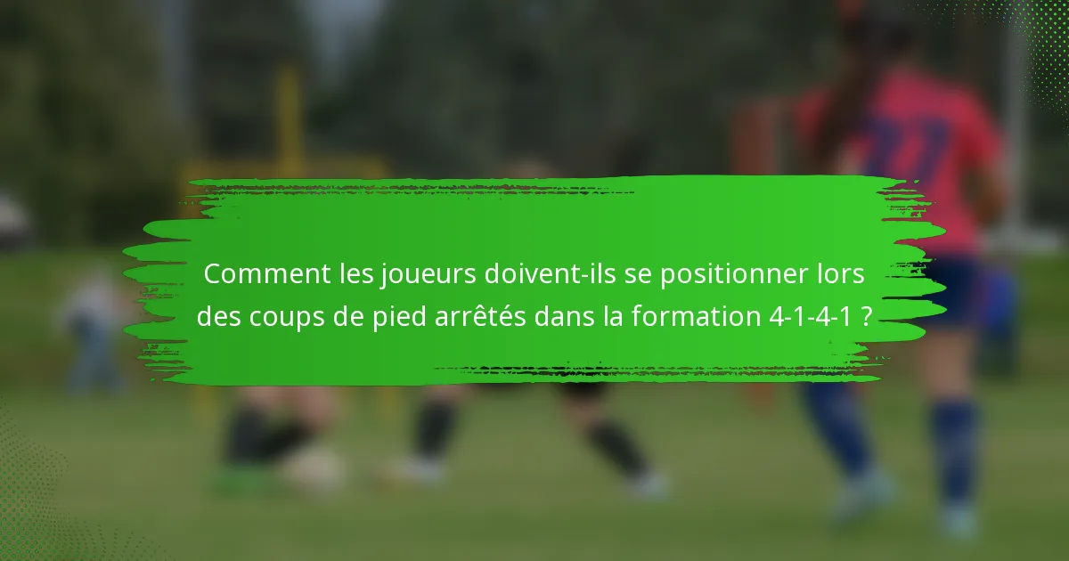 Comment les joueurs doivent-ils se positionner lors des coups de pied arrêtés dans la formation 4-1-4-1 ?