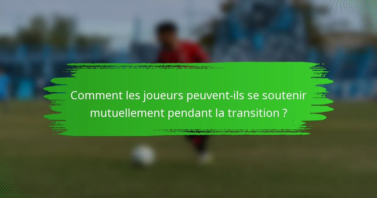 Comment les joueurs peuvent-ils se soutenir mutuellement pendant la transition ?