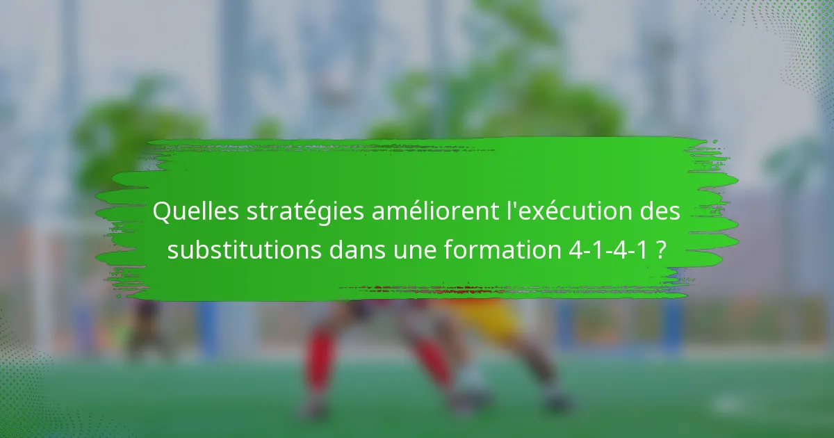 Quelles stratégies améliorent l'exécution des substitutions dans une formation 4-1-4-1 ?