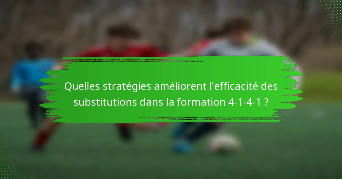 Quelles stratégies améliorent l'efficacité des substitutions dans la formation 4-1-4-1 ?